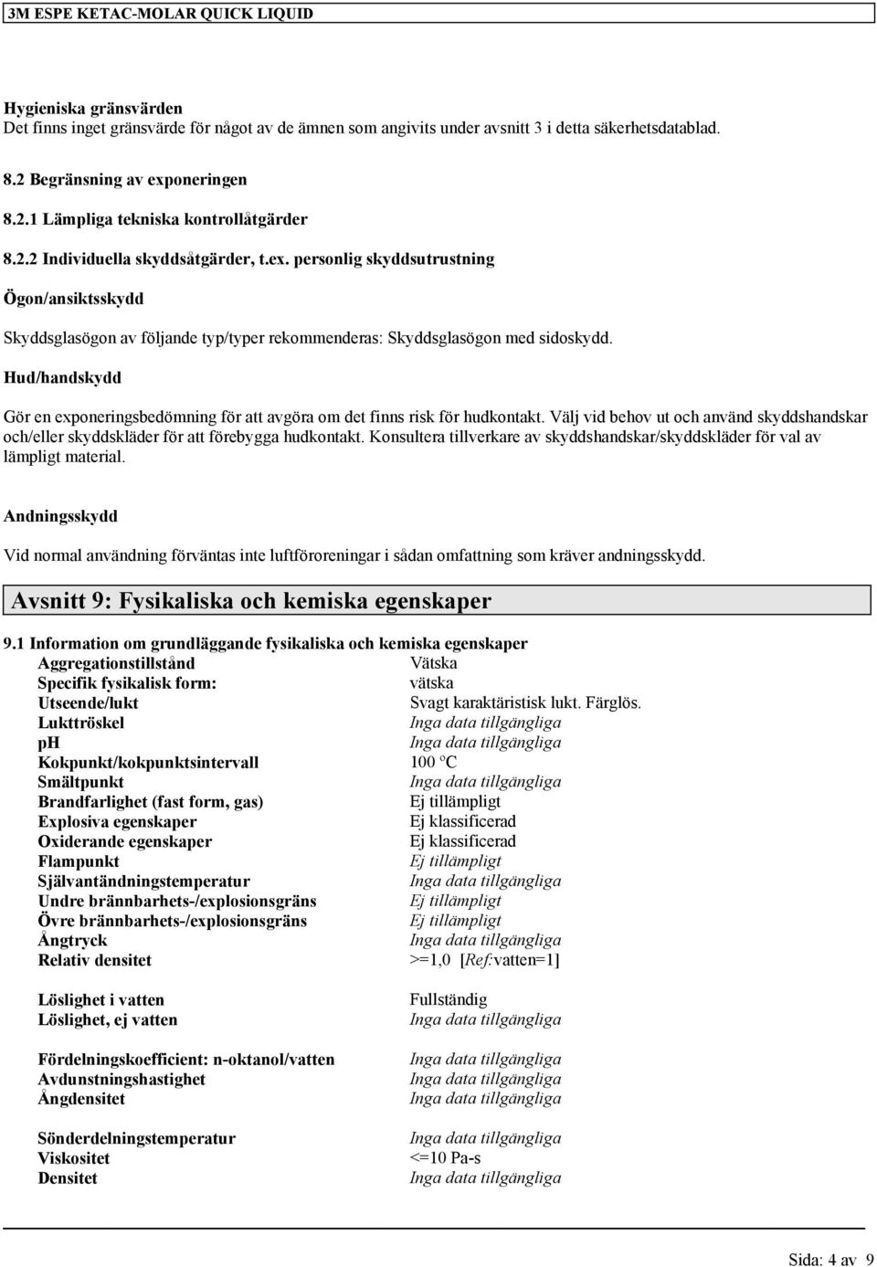 Hud/handskydd Gör en exponeringsbedömning för att avgöra om det finns risk för hudkontakt. Välj vid behov ut och använd skyddshandskar och/eller skyddskläder för att förebygga hudkontakt.