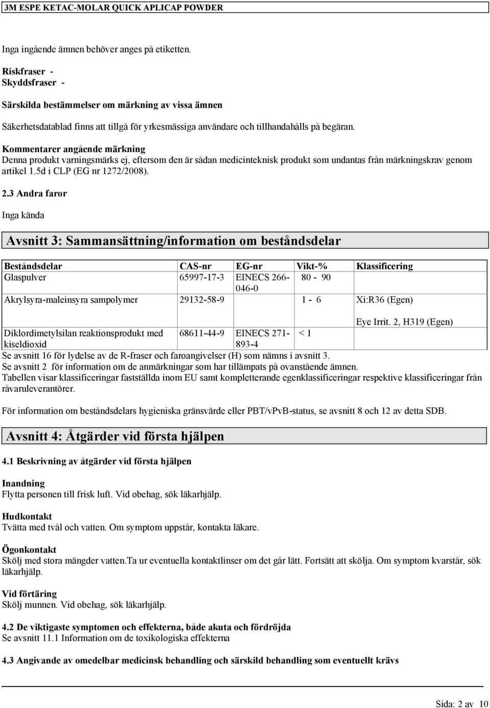 Kommentarer angående märkning Denna produkt varningsmärks ej, eftersom den är sådan medicinteknisk produkt som undantas från märkningskrav genom artikel 1.5d i CLP (EG nr 1272/2008). 2.