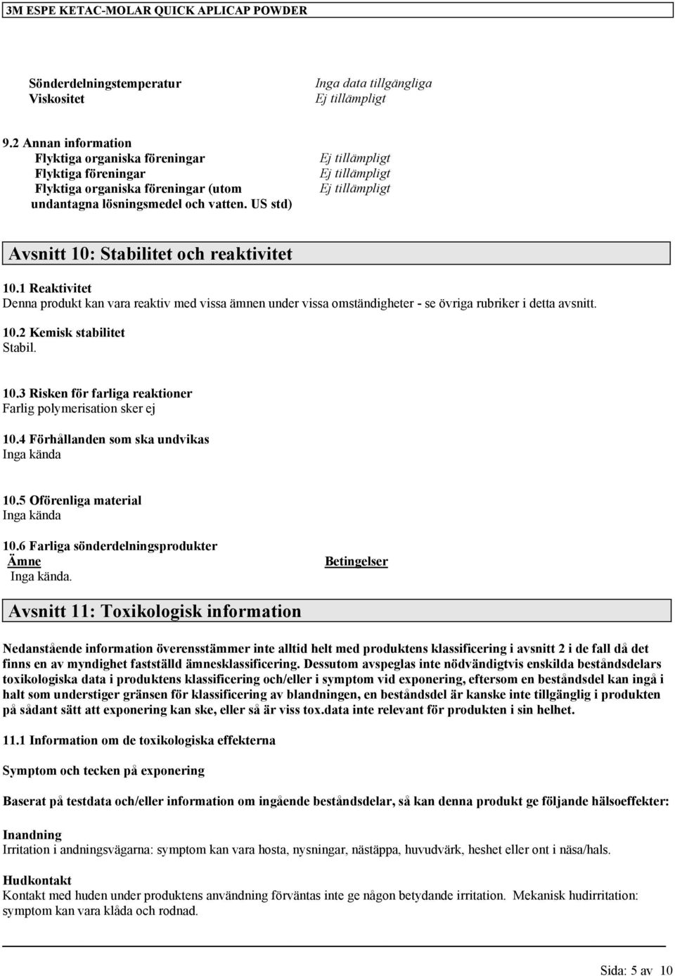 1 Reaktivitet Denna produkt kan vara reaktiv med vissa ämnen under vissa omständigheter - se övriga rubriker i detta avsnitt. 10.2 Kemisk stabilitet Stabil. 10.3 Risken för farliga reaktioner Farlig polymerisation sker ej 10.