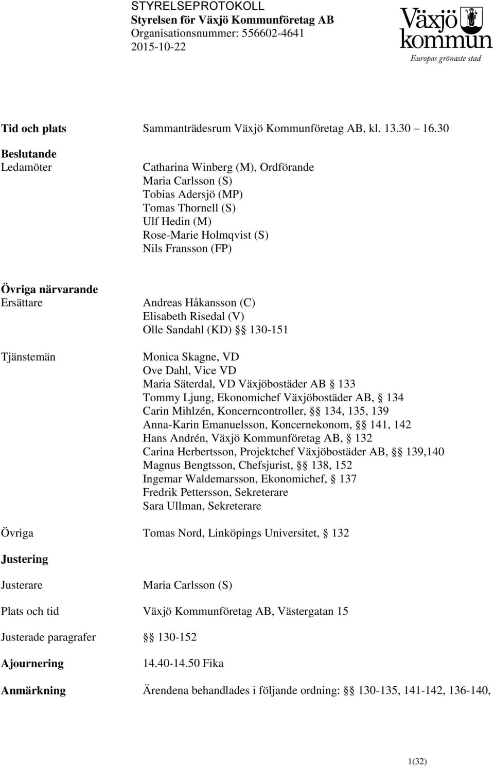 Ersättare Tjänstemän Andreas Håkansson (C) Elisabeth Risedal (V) Olle Sandahl (KD) 130-151 Monica Skagne, VD Ove Dahl, Vice VD Maria Säterdal, VD Växjöbostäder AB 133 Tommy Ljung, Ekonomichef