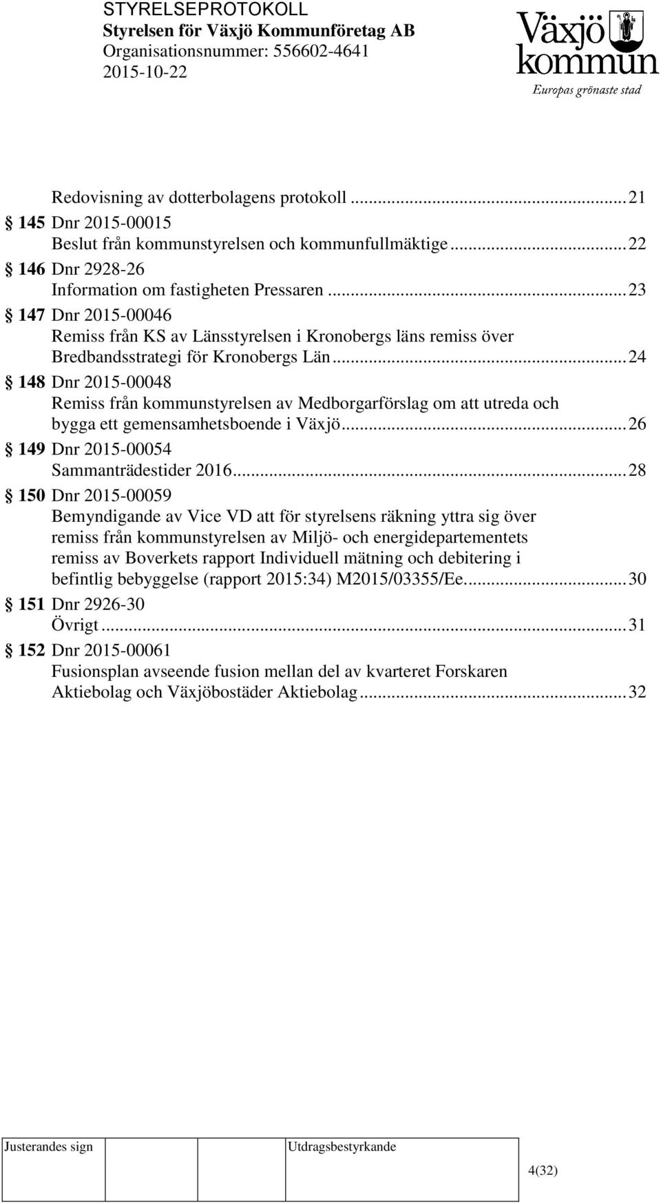 .. 24 148 Dnr 2015-00048 Remiss från kommunstyrelsen av Medborgarförslag om att utreda och bygga ett gemensamhetsboende i Växjö... 26 149 Dnr 2015-00054 Sammanträdestider 2016.
