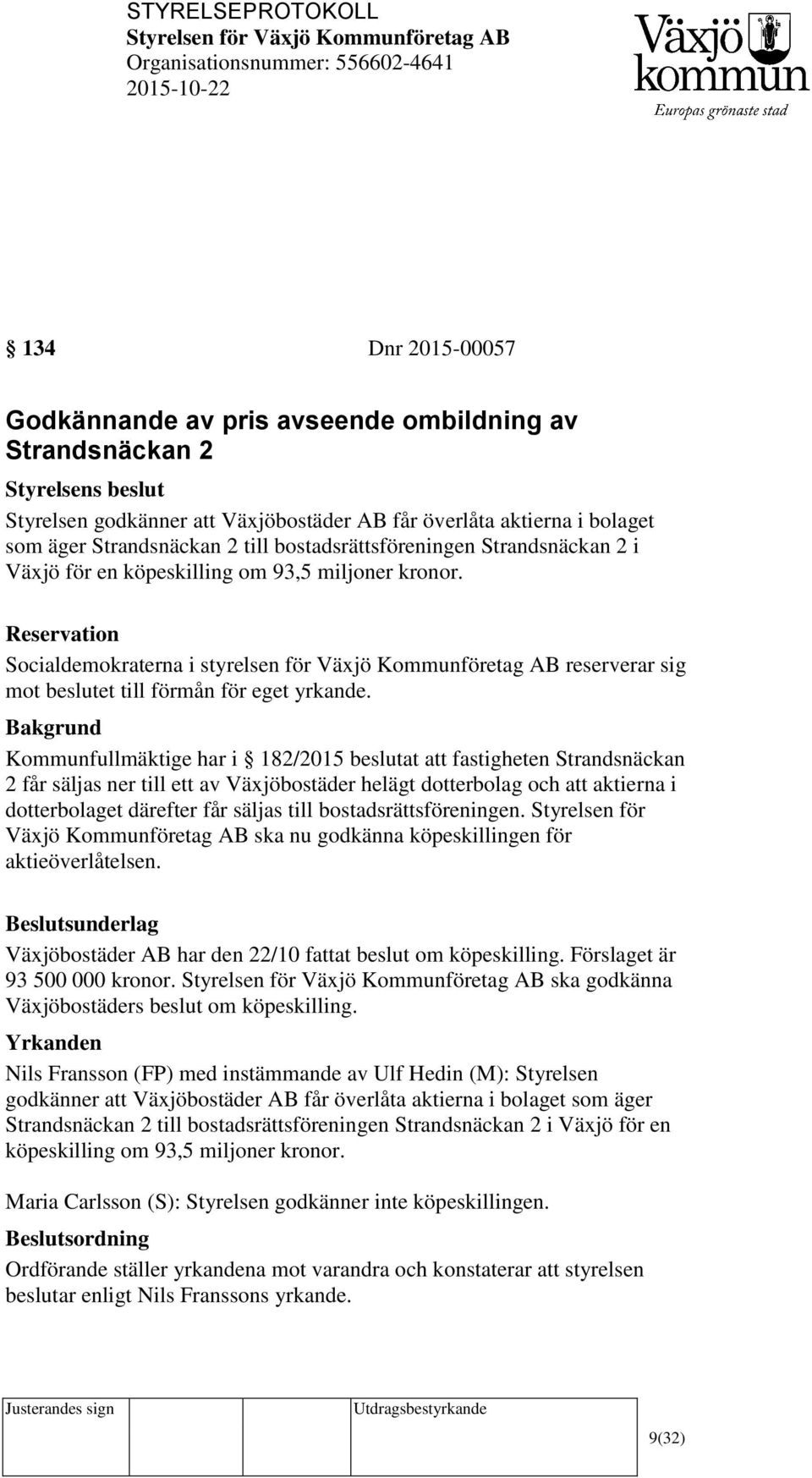 Reservation Socialdemokraterna i styrelsen för Växjö Kommunföretag AB reserverar sig mot beslutet till förmån för eget yrkande.