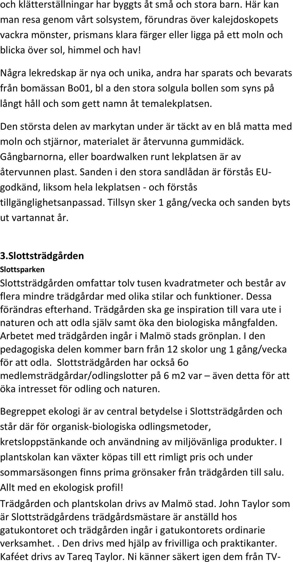 Några lekredskap är nya och unika, andra har sparats och bevarats från bomässan Bo01, bl a den stora solgula bollen som syns på långt håll och som gett namn åt temalekplatsen.