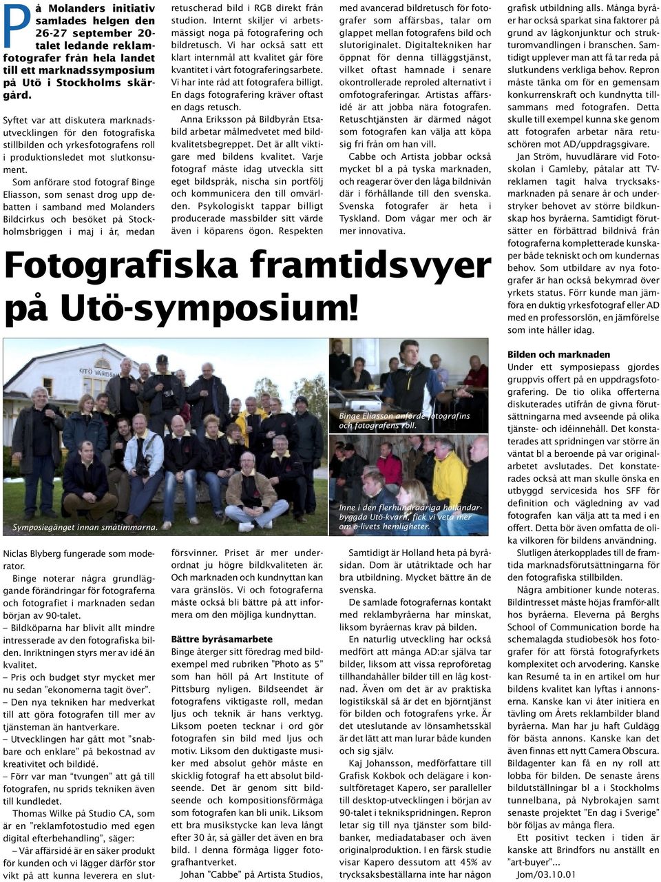 Som anförare stod fotograf Binge Eliasson, som senast drog upp debatten i samband med Molanders Bildcirkus och besöket på Stockholmsbriggen i maj i år, medan retuscherad bild i RGB direkt från