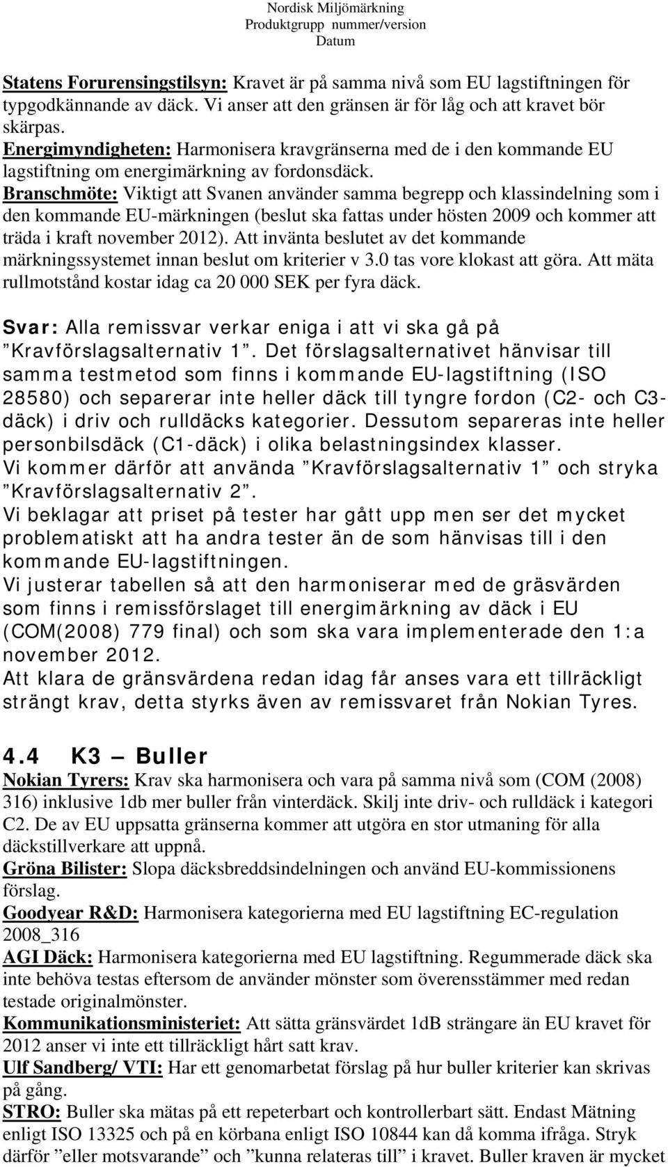 Branschmöte: Viktigt att Svanen använder samma begrepp och klassindelning som i den kommande EU-märkningen (beslut ska fattas under hösten 2009 och kommer att träda i kraft november 2012).