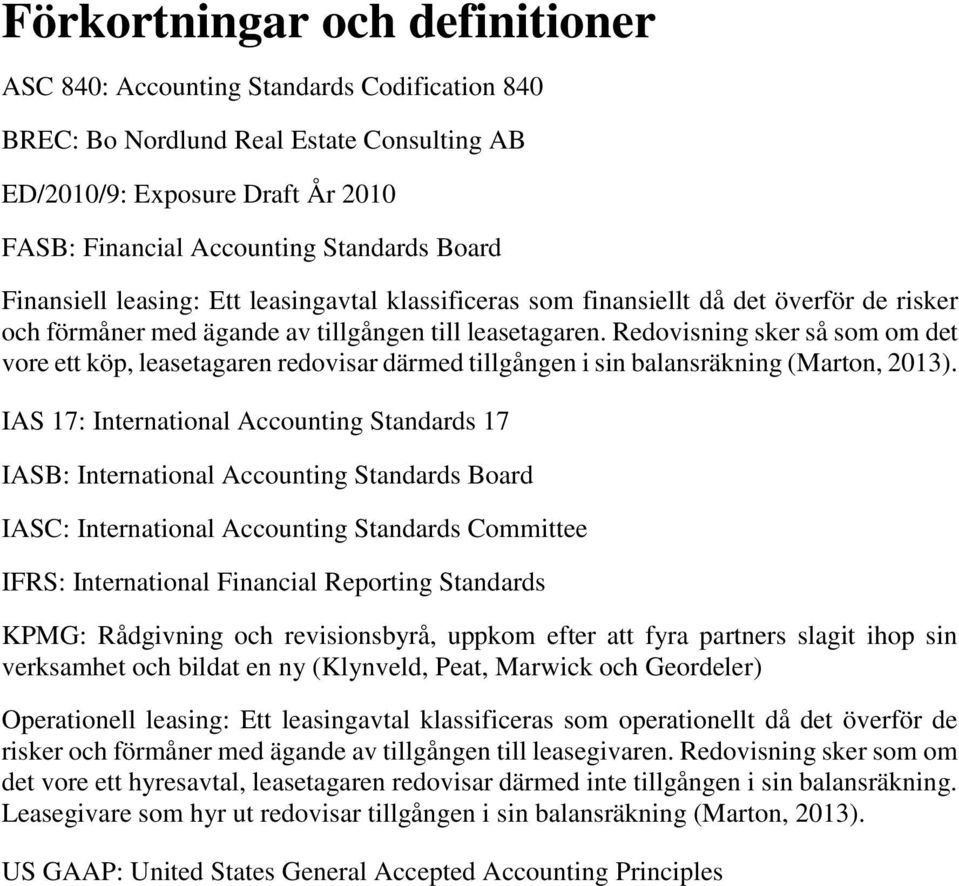 Redovisning sker så som om det vore ett köp, leasetagaren redovisar därmed tillgången i sin balansräkning (Marton, 2013).