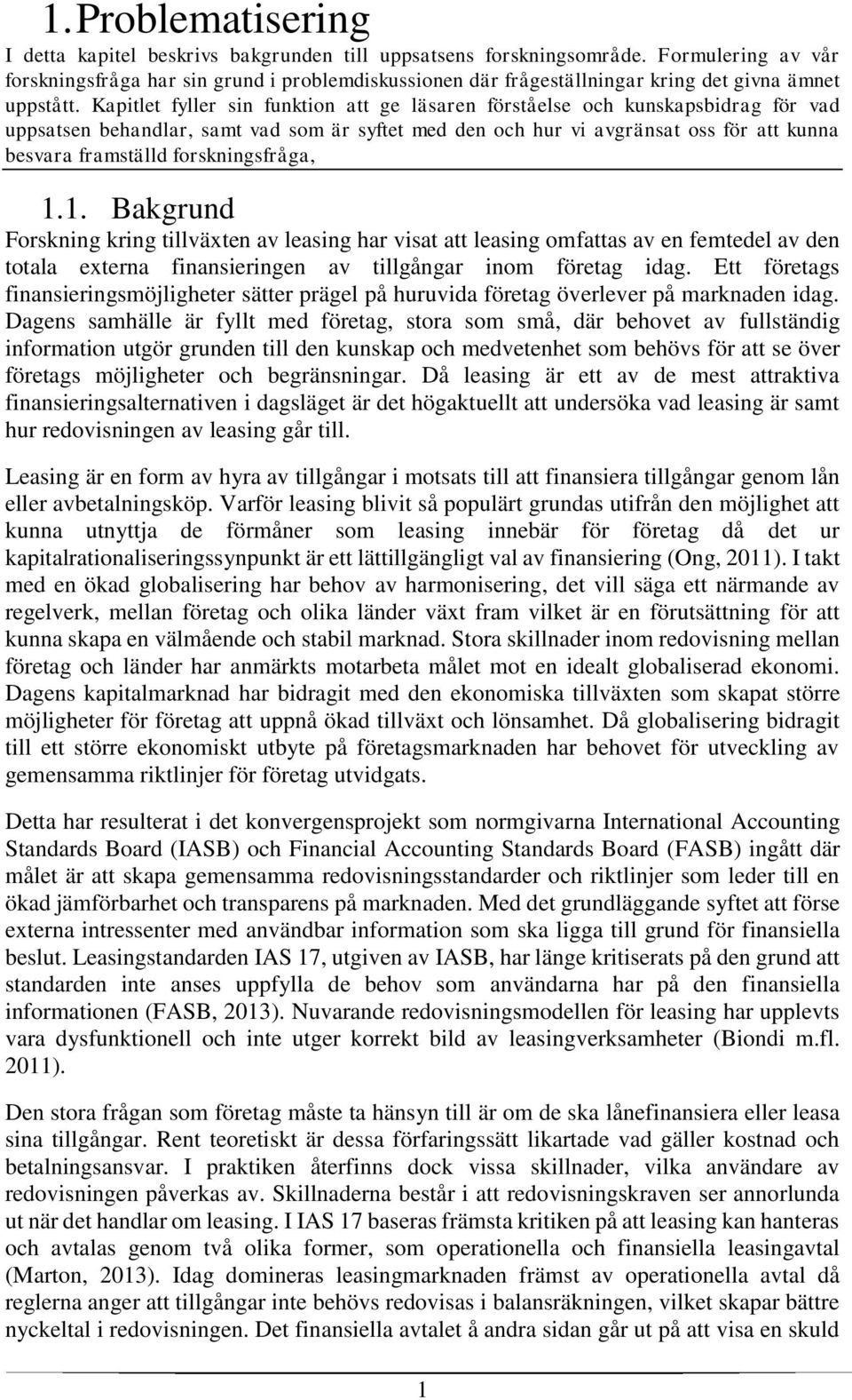 Kapitlet fyller sin funktion att ge läsaren förståelse och kunskapsbidrag för vad uppsatsen behandlar, samt vad som är syftet med den och hur vi avgränsat oss för att kunna besvara framställd