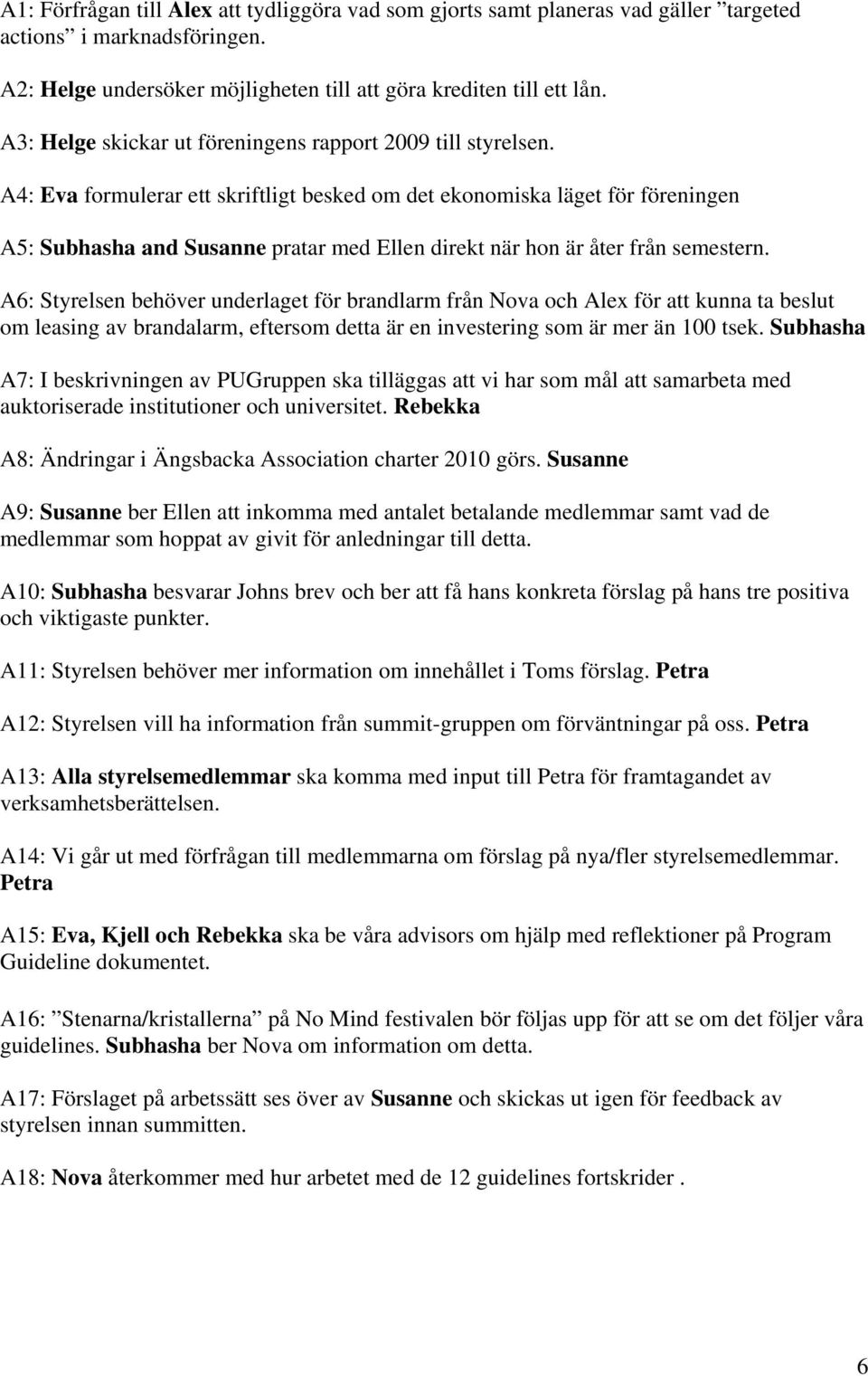 A4: Eva formulerar ett skriftligt besked om det ekonomiska läget för föreningen A5: Subhasha and Susanne pratar med Ellen direkt när hon är åter från semestern.