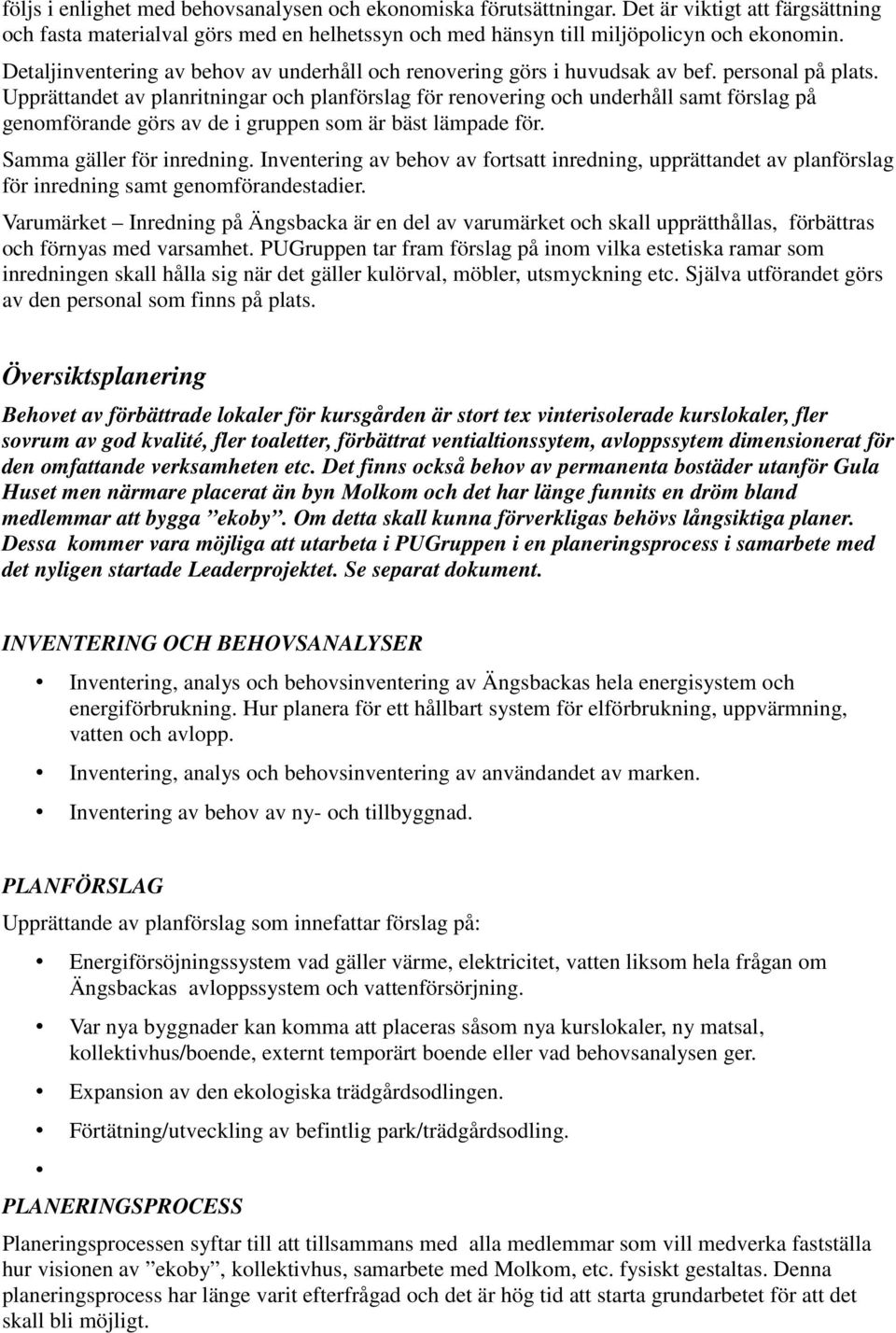 Upprättandet av planritningar och planförslag för renovering och underhåll samt förslag på genomförande görs av de i gruppen som är bäst lämpade för. Samma gäller för inredning.