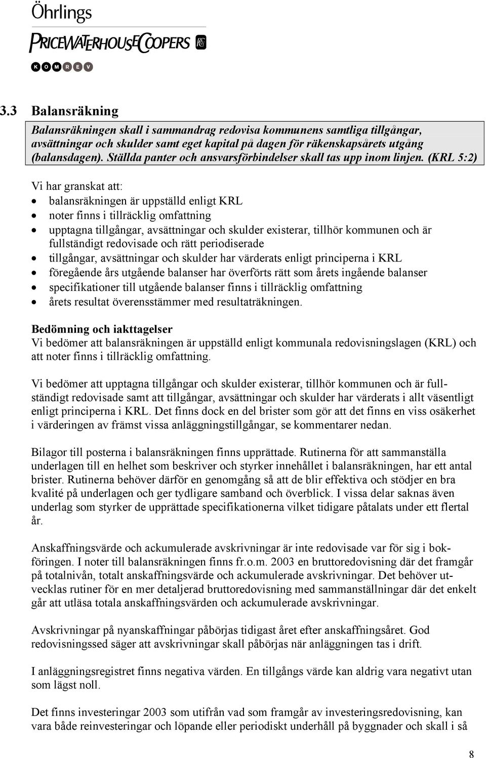 (KRL 5:2) Vi har granskat att: balansräkningen är uppställd enligt KRL noter finns i tillräcklig omfattning upptagna tillgångar, avsättningar och skulder existerar, tillhör kommunen och är