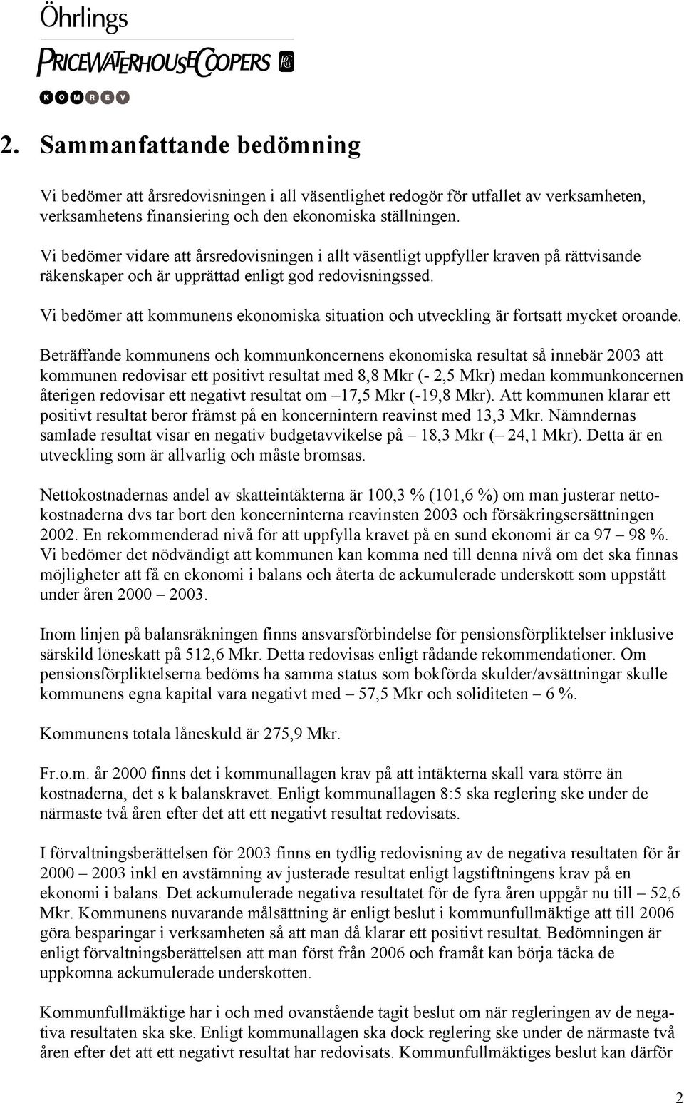 Vi bedömer att kommunens ekonomiska situation och utveckling är fortsatt mycket oroande.