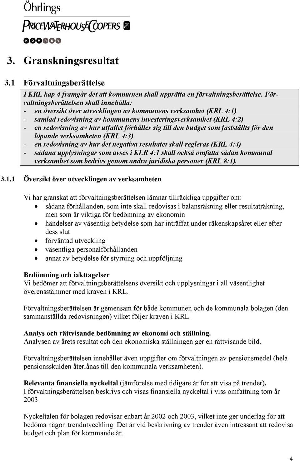 utfallet förhåller sig till den budget som fastställts för den löpande verksamheten (KRL 4:3) - en redovisning av hur det negativa resultatet skall regleras (KRL 4:4) - sådana upplysningar som avses