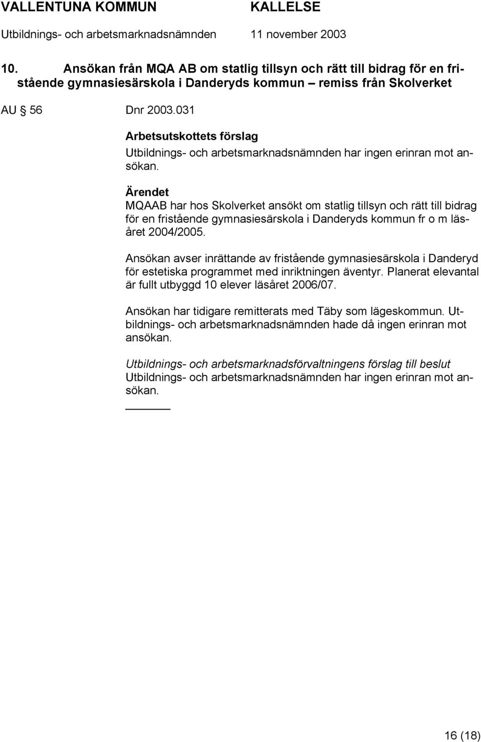 Ärendet MQAAB har hos Skolverket ansökt om statlig tillsyn och rätt till bidrag för en fristående gymnasiesärskola i Danderyds kommun fr o m läsåret 2004/2005.