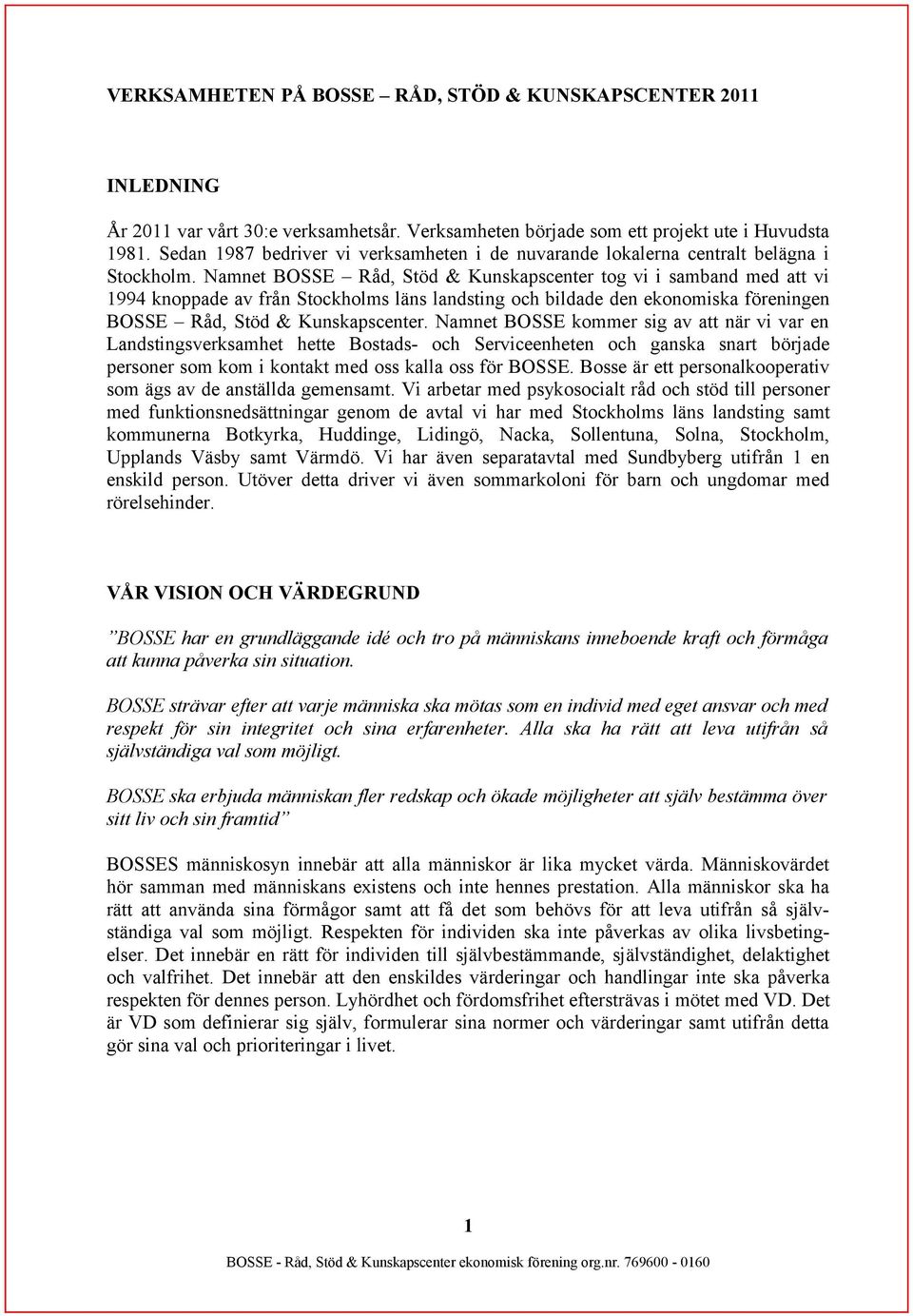 Namnet BOSSE Råd, Stöd & Kunskapscenter tog vi i samband med att vi 1994 knoppade av från Stockholms läns landsting och bildade den ekonomiska föreningen BOSSE Råd, Stöd & Kunskapscenter.