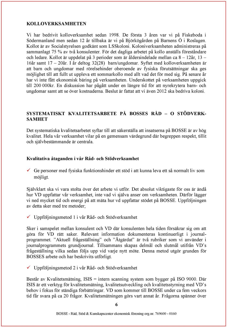 Kollot är uppdelat på 3 perioder som är åldersindelade mellan ca 8 12år, 13 16år samt 17 20år. I år deltog 32(28) barn/ungdomar.