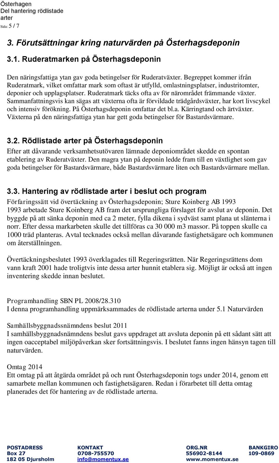 Ruderatmark täcks ofta av för närområdet främmande växter. Sammanfattningsvis kan sägas att växterna ofta är förvildade trädgårdsväxter, har kort livscykel och intensiv förökning.