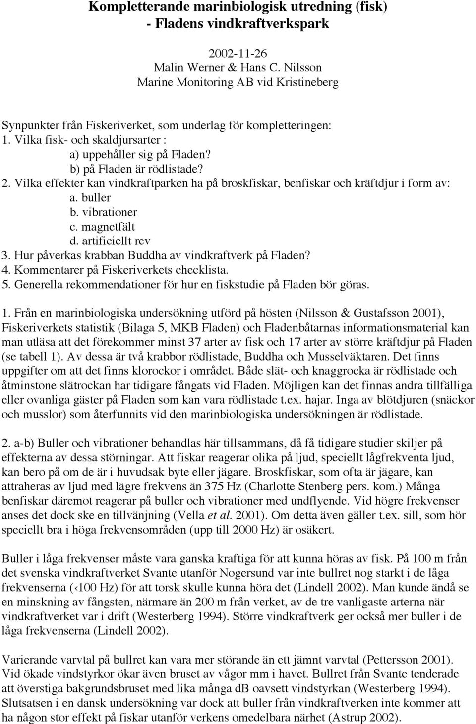 b) på Fladen är rödlistade? 2. Vilka effekter kan vindkraftparken ha på broskfiskar, benfiskar och kräftdjur i form av: a. buller b. vibrationer c. magnetfält d. artificiellt rev 3.