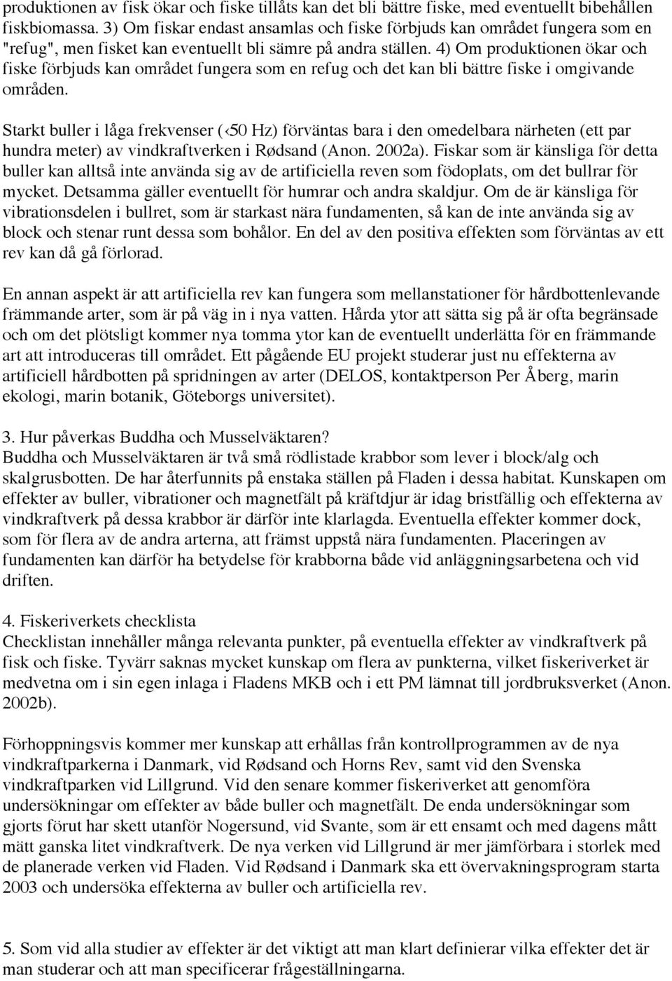 4) Om produktionen ökar och fiske förbjuds kan området fungera som en refug och det kan bli bättre fiske i omgivande områden.