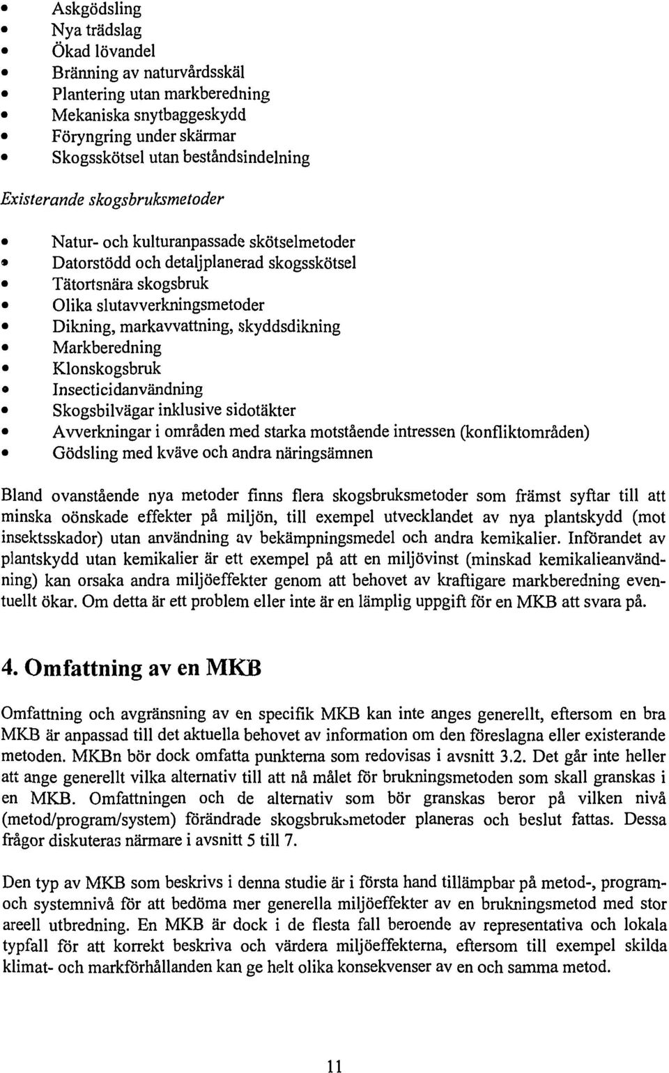 Markberedning Klonskogsbruk Insecti ci dan vändning Skogsbilvägar inklusive sidotäkter Avverkningar i områden med starka motstående intressen (konfliktområden) Gödsling med kväve och andra