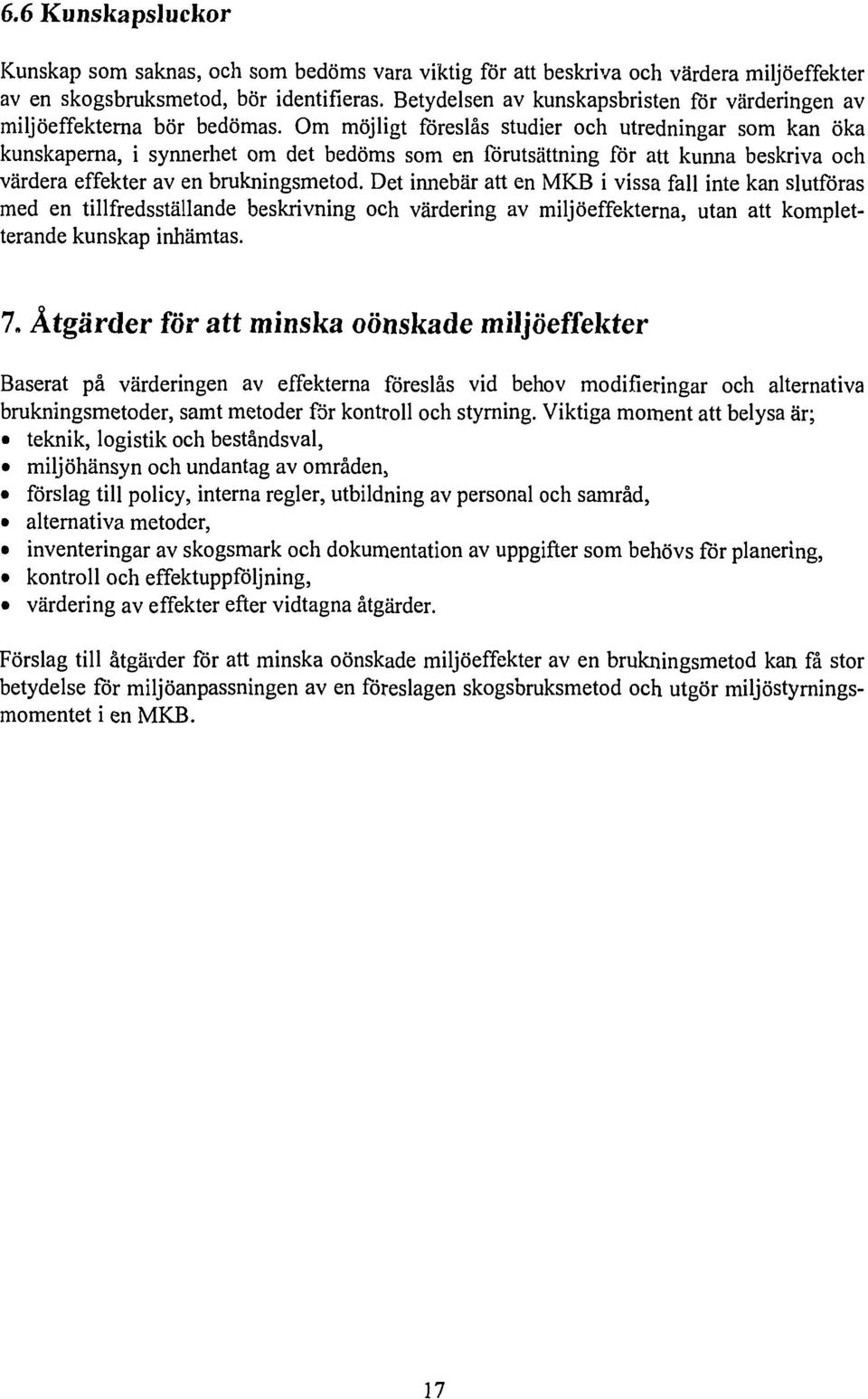 Om möjligt föreslås studier och utredningar som kan öka kunskaperna, i synnerhet om det bedöms som en förutsättning för att kunna beskriva och värdera effekter av en brukningsmetod.