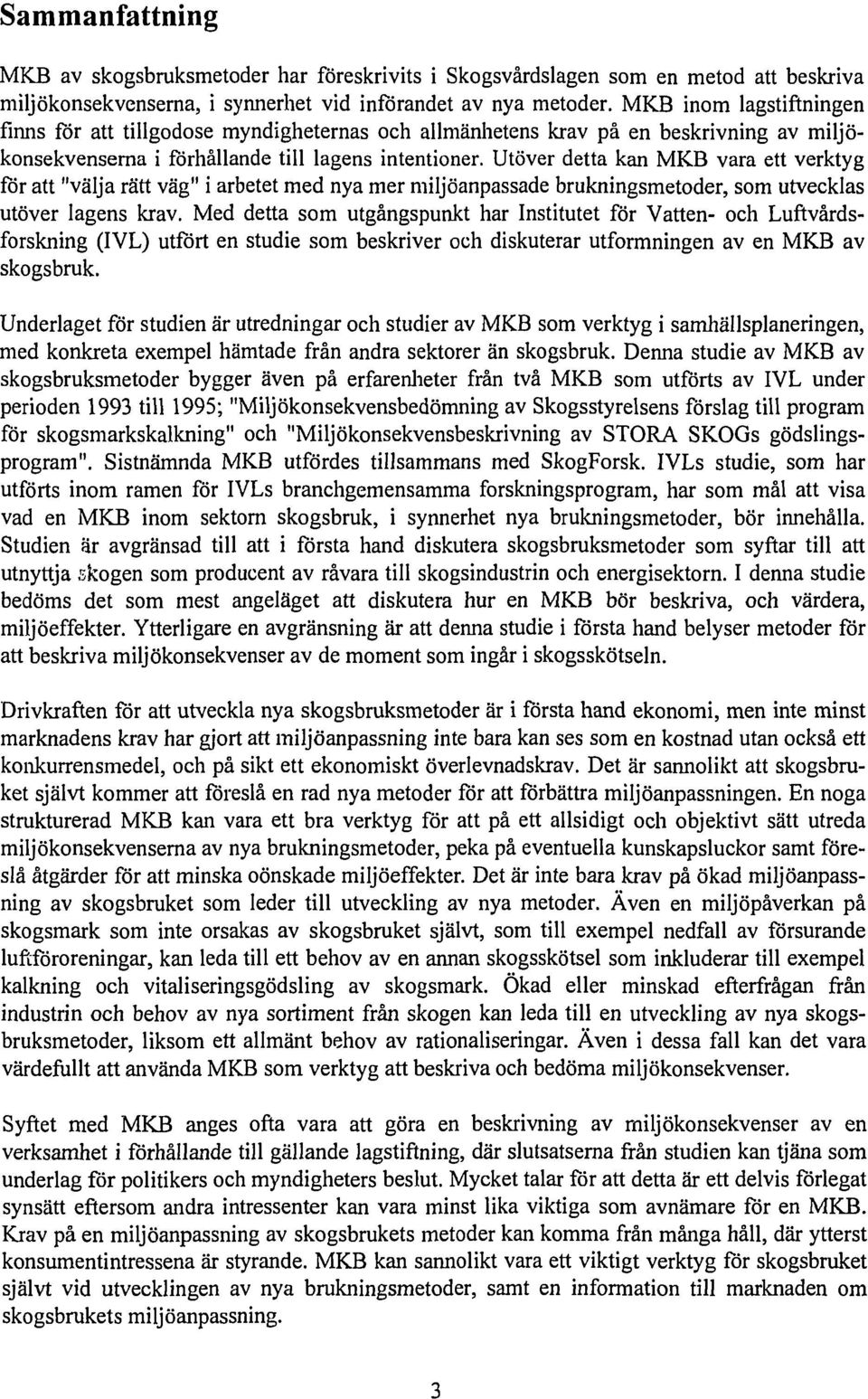 Utöver detta kan MKB vara ett verktyg för att "välja rätt väg" i arbetet med nya mer miljöanpassade brukningsmetoder, som utvecklas utöver lagens krav.