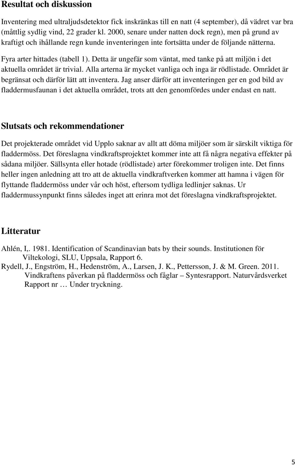 Detta är ungefär som väntat, med tanke på att miljön i det aktuella området är trivial. Alla arterna är mycket vanliga och inga är rödlistade. Området är begränsat och därför lätt att inventera.