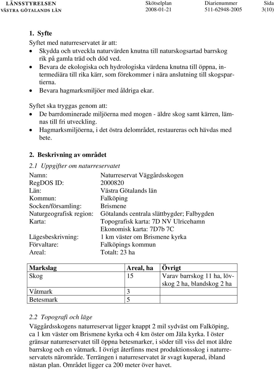 Syftet ska tryggas genom att: De barrdominerade miljöerna med mogen - äldre skog samt kärren, lämnas till fri utveckling. Hagmarksmiljöerna, i det östra delområdet, restaureras och hävdas med bete. 2.