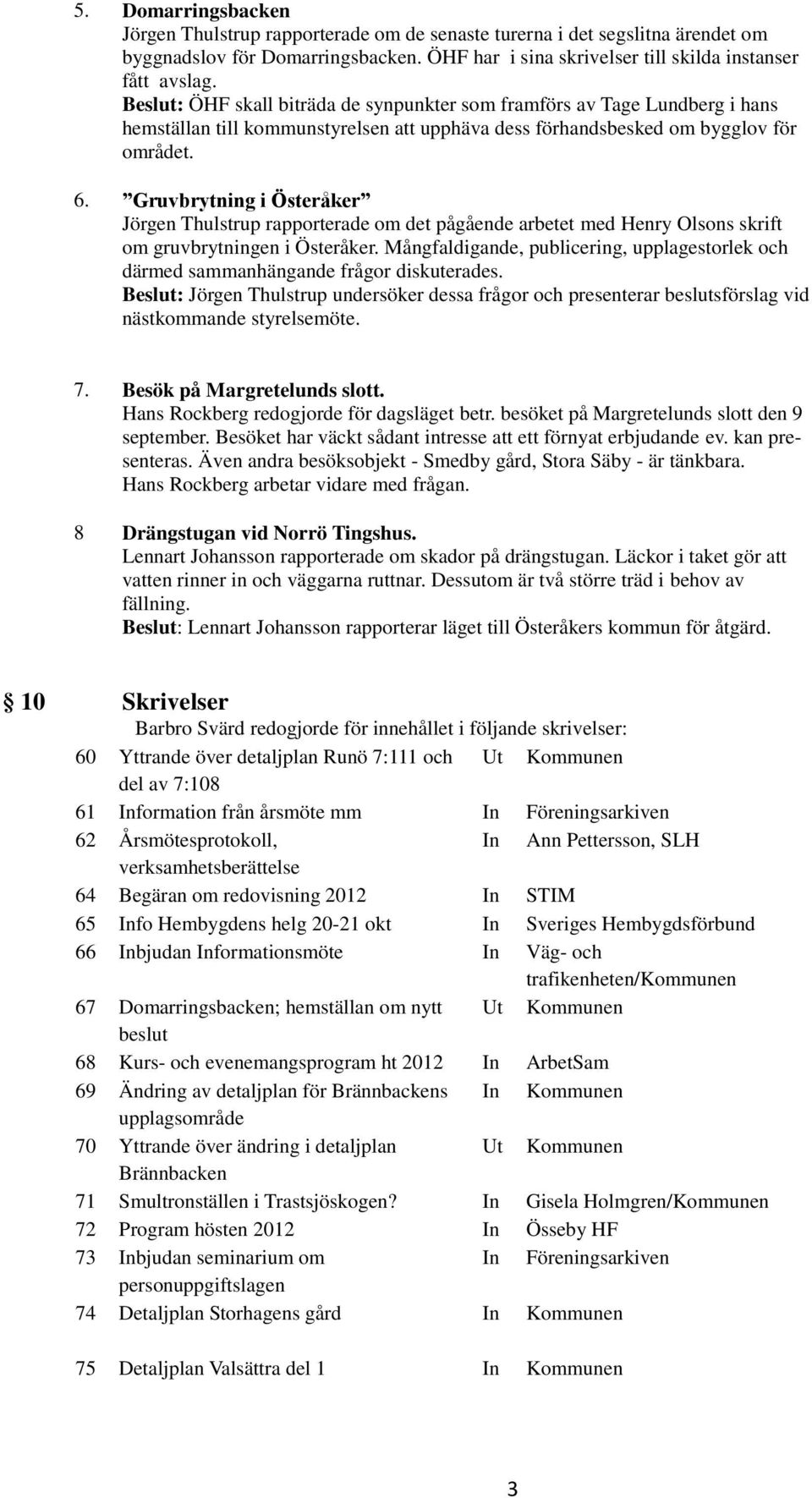 Gruvbrytning i Österåker Jörgen Thulstrup rapporterade om det pågående arbetet med Henry Olsons skrift om gruvbrytningen i Österåker.