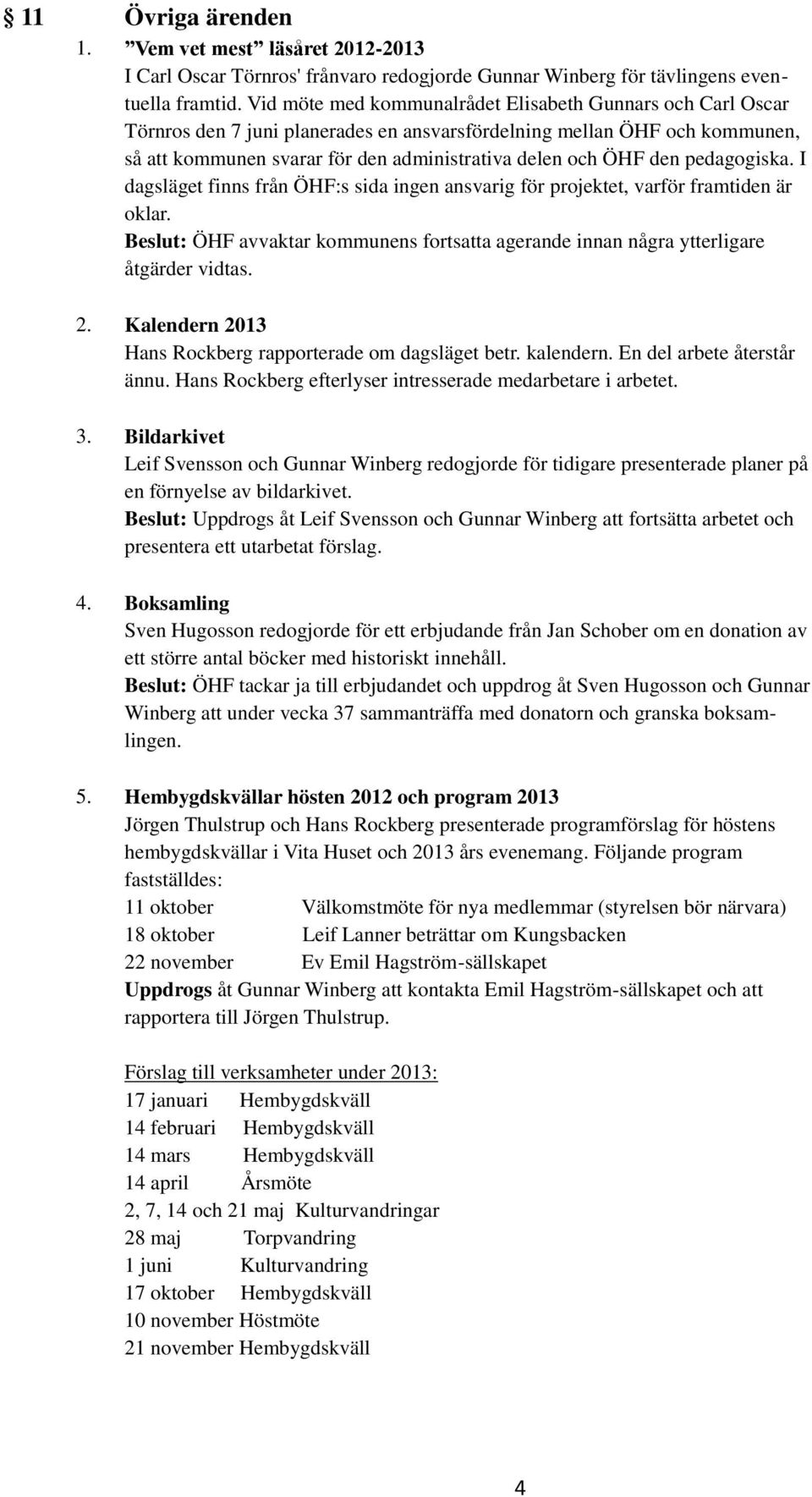 pedagogiska. I dagsläget finns från ÖHF:s sida ingen ansvarig för projektet, varför framtiden är oklar. Beslut: ÖHF avvaktar kommunens fortsatta agerande innan några ytterligare åtgärder vidtas. 2.