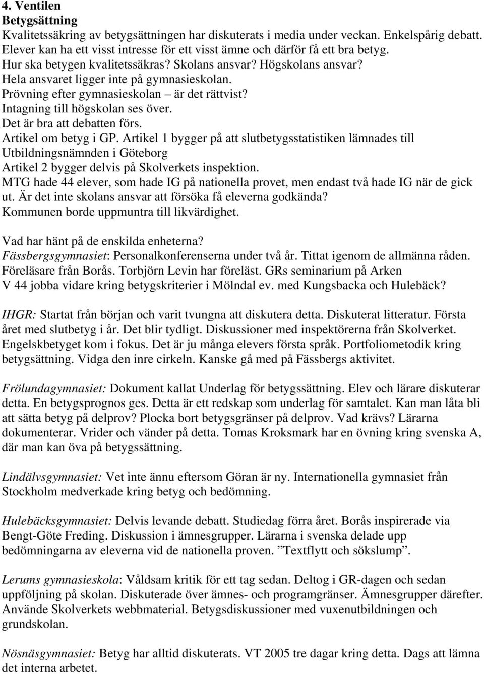 Det är bra att debatten förs. Artikel om betyg i GP. Artikel 1 bygger på att slutbetygsstatistiken lämnades till Utbildningsnämnden i Göteborg Artikel 2 bygger delvis på Skolverkets inspektion.