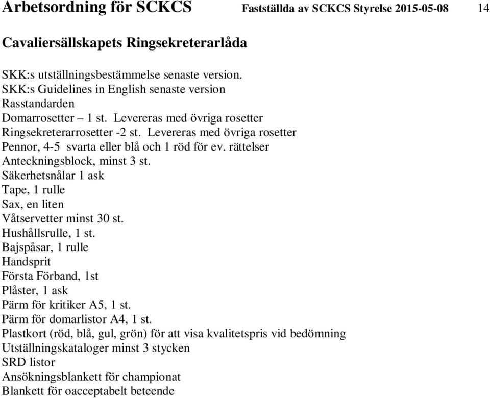 Levereras med övriga rosetter Pennor, 4-5 svarta eller blå och 1 röd för ev. rättelser Anteckningsblock, minst 3 st. Säkerhetsnålar 1 ask Tape, 1 rulle Sax, en liten Våtservetter minst 30 st.