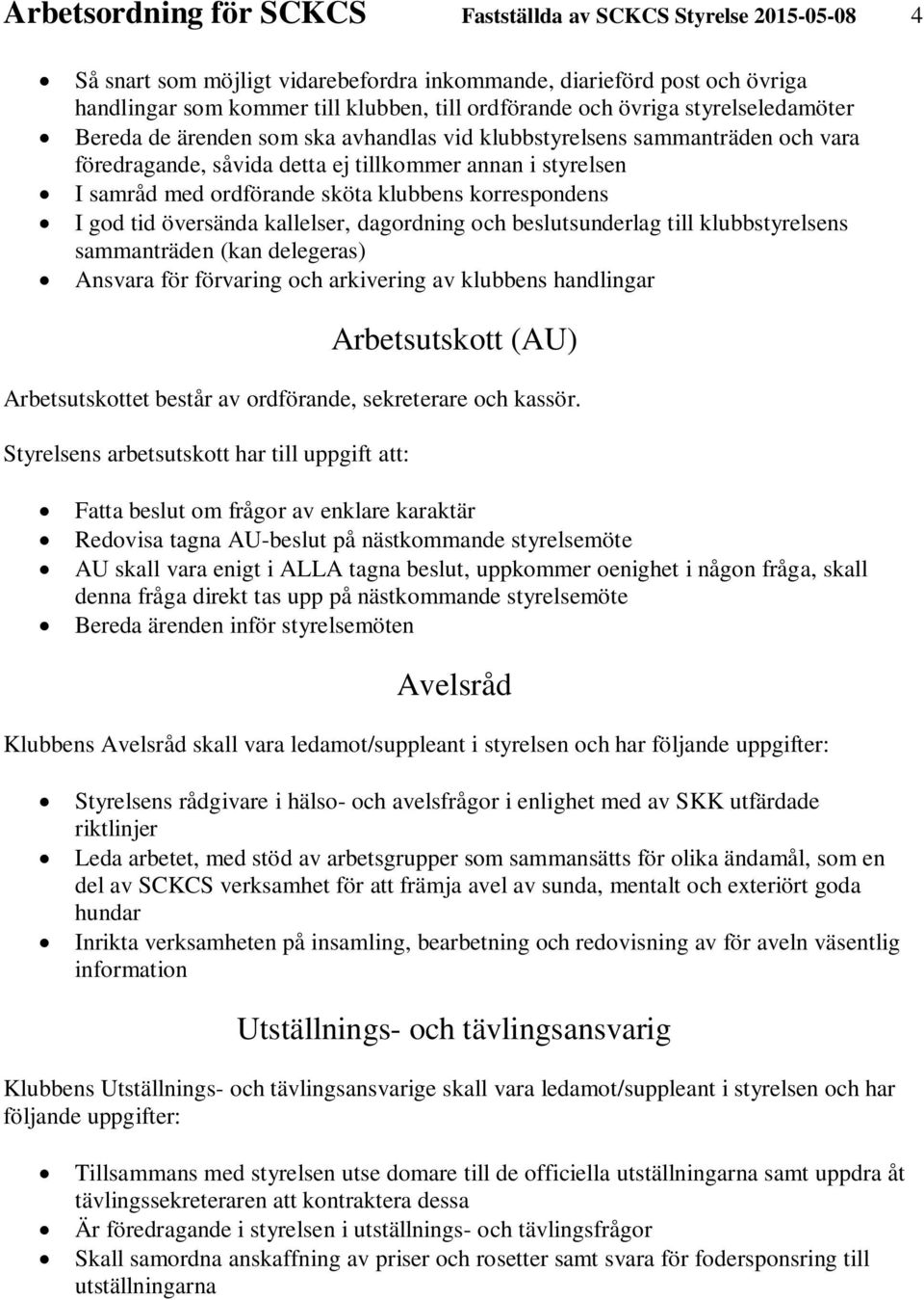 klubbens korrespondens I god tid översända kallelser, dagordning och beslutsunderlag till klubbstyrelsens sammanträden (kan delegeras) Ansvara för förvaring och arkivering av klubbens handlingar