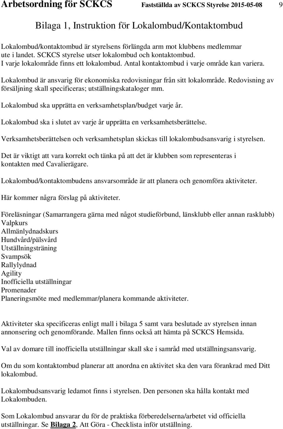 Lokalombud är ansvarig för ekonomiska redovisningar från sitt lokalområde. Redovisning av försäljning skall specificeras; utställningskataloger mm.