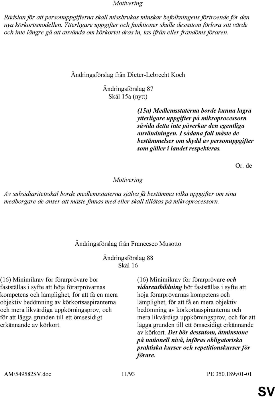 Ändringsförslag från Dieter-Lebrecht Koch Ändringsförslag 87 Skäl 15a (nytt) (15a) Medlemsstaterna borde kunna lagra ytterligare uppgifter på mikroprocessorn såvida detta inte påverkar den egentliga