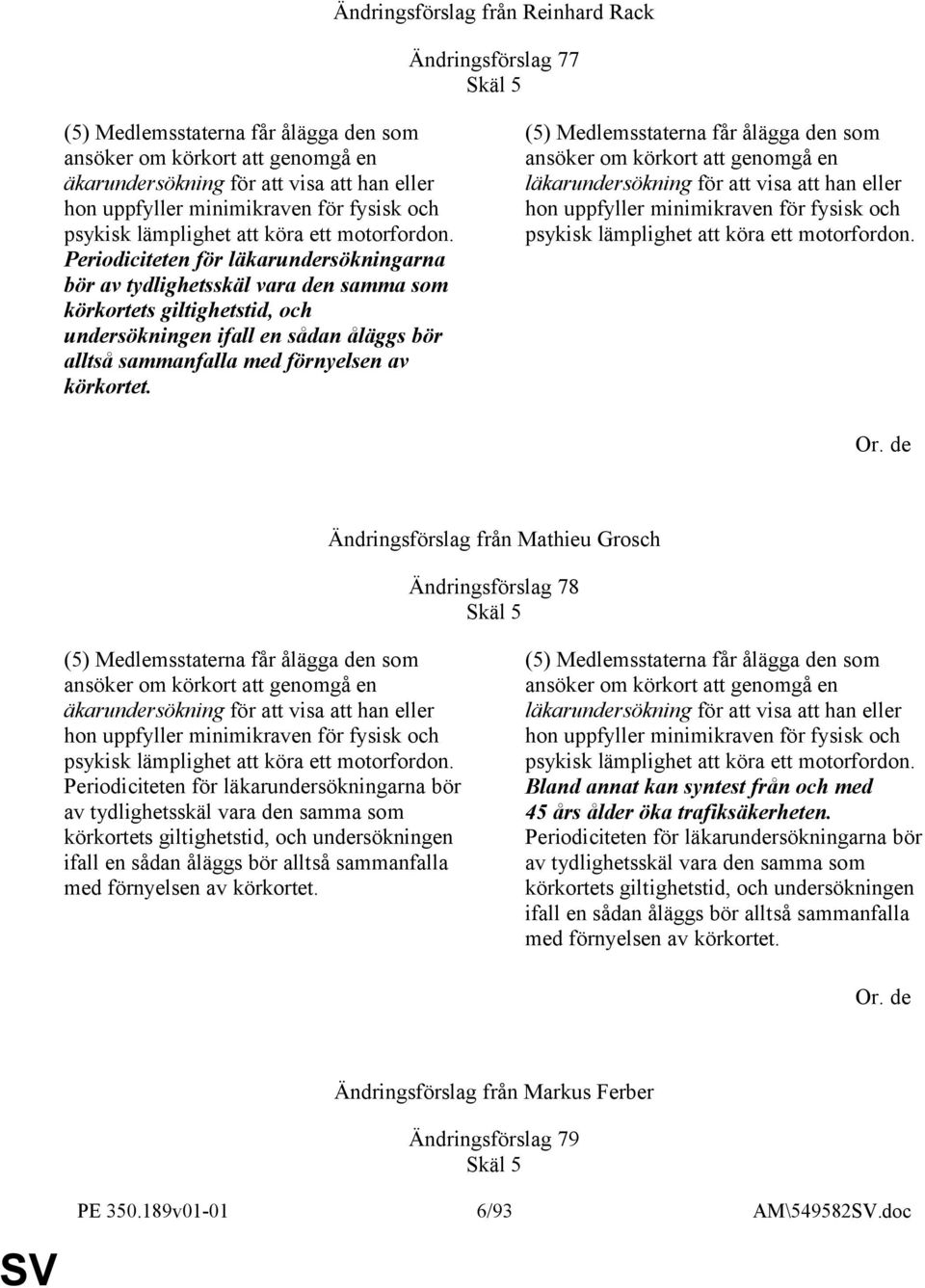 Periodiciteten för läkarundersökningarna bör av tydlighetsskäl vara den samma som körkortets giltighetstid, och undersökningen ifall en sådan åläggs bör alltså sammanfalla med förnyelsen av körkortet.