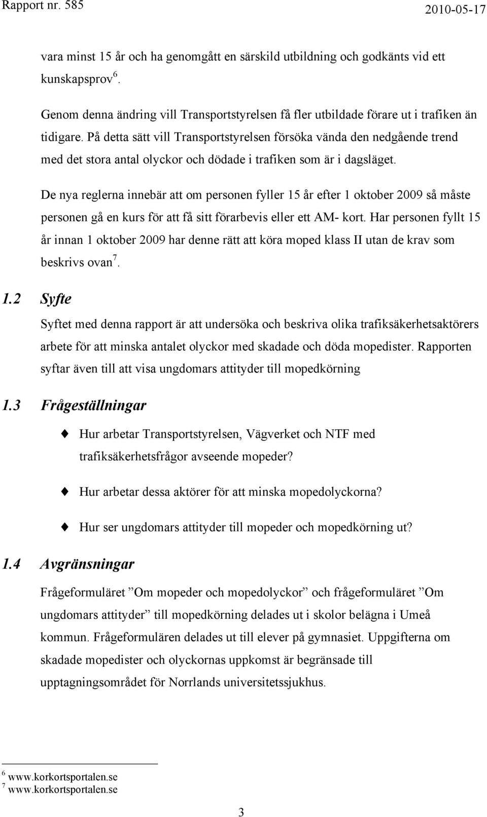 De nya reglerna innebär att om personen fyller 1 år efter 1 oktober 29 så måste personen gå en kurs för att få sitt förarbevis eller ett AM- kort.