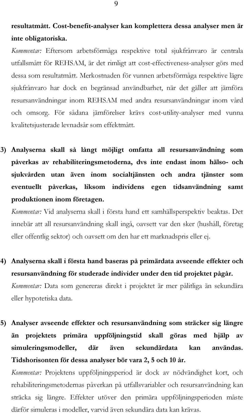 Merkostnaden för vunnen arbetsförmåga respektive lägre sjukfrånvaro har dock en begränsad användbarhet, när det gäller att jämföra resursanvändningar inom REHSAM med andra resursanvändningar inom