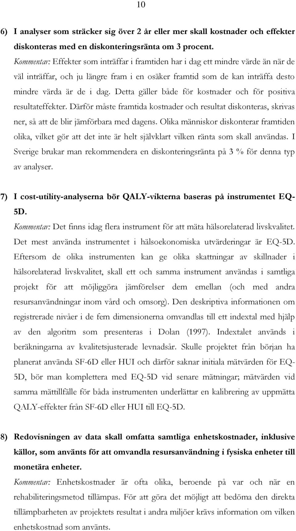 Detta gäller både för kostnader och för positiva resultateffekter. Därför måste framtida kostnader och resultat diskonteras, skrivas ner, så att de blir jämförbara med dagens.