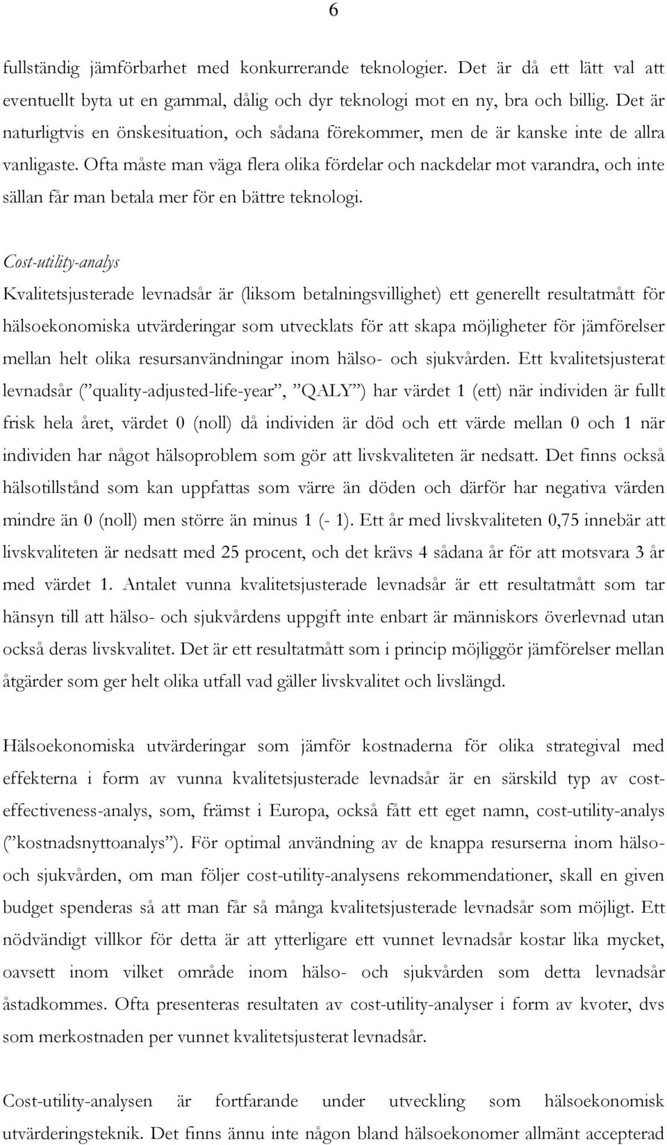 Ofta måste man väga flera olika fördelar och nackdelar mot varandra, och inte sällan får man betala mer för en bättre teknologi.