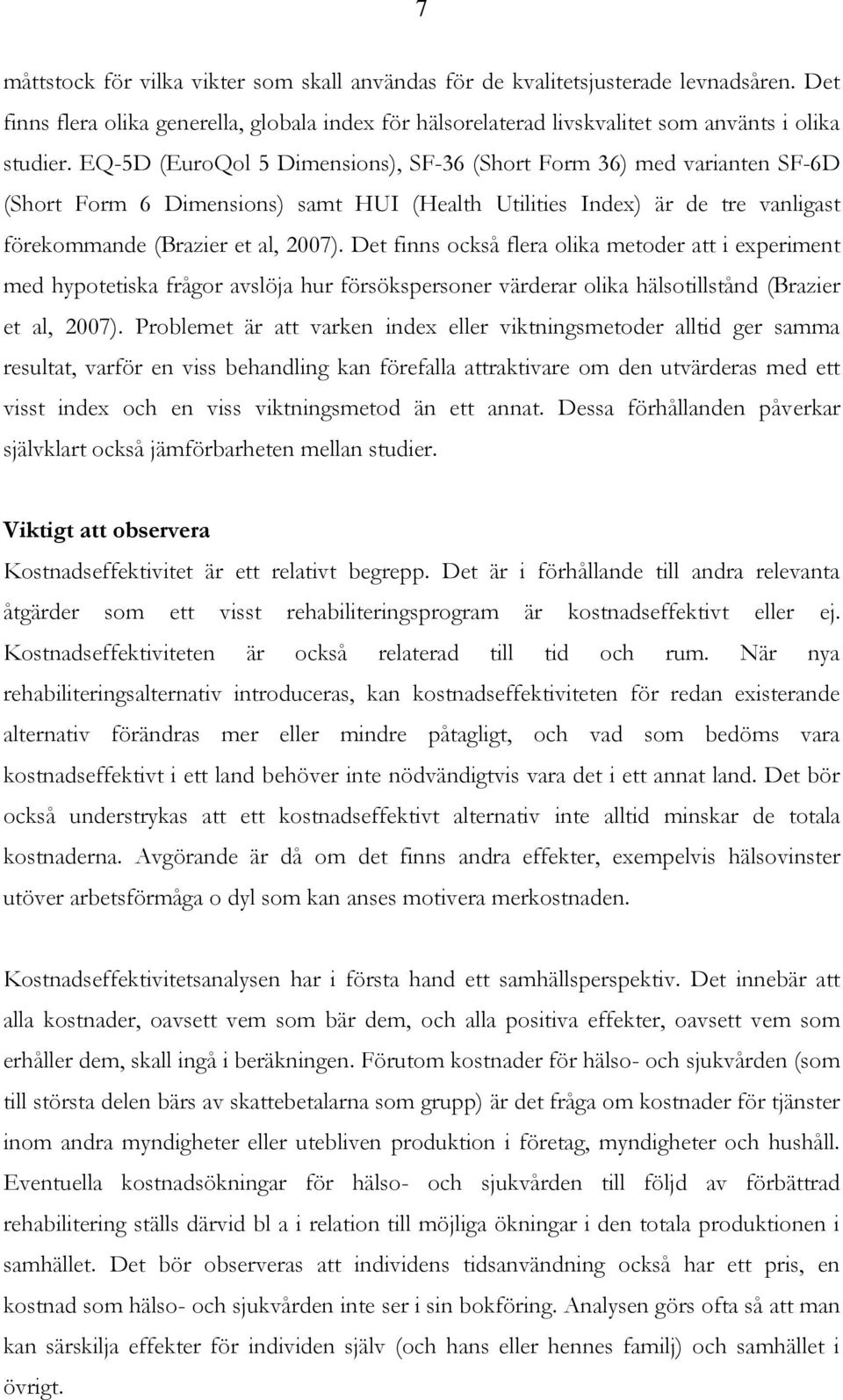 Det finns också flera olika metoder att i experiment med hypotetiska frågor avslöja hur försökspersoner värderar olika hälsotillstånd (Brazier et al, 2007).