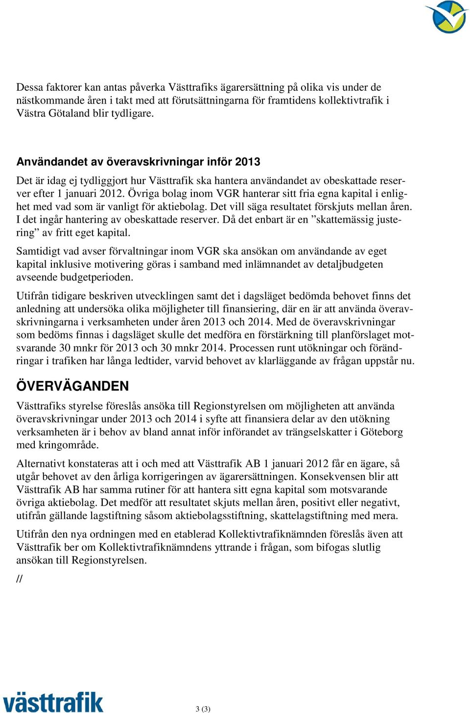 Övriga bolag inom VGR hanterar sitt fria egna kapital i enlighet med vad som är vanligt för aktiebolag. Det vill säga resultatet förskjuts mellan åren. I det ingår hantering av obeskattade reserver.