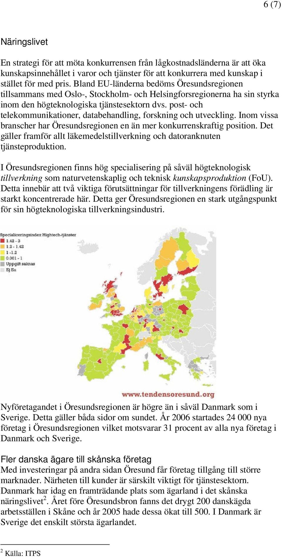 post- och telekommunikationer, databehandling, forskning och utveckling. Inom vissa branscher har Öresundsregionen en än mer konkurrenskraftig position.