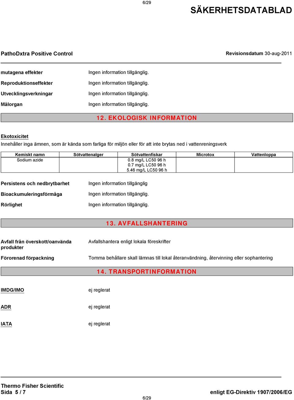 Vattenloppa Sodium azide 0.8 mg/l LC50 96 h 0.7 mg/l LC50 96 h 5.46 mg/l LC50 96 h Persistens och nedbrytbarhet Bioackumuleringsförmåga Rörlighet Ingen information tillgänglig 13.