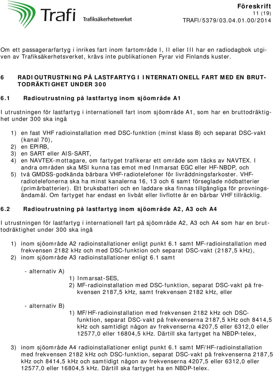 1 Radioutrustning på lastfartyg inom sjöområde A1 I utrustningen för lastfartyg i internationell fart inom sjöområde A1, som har en bruttodräktighet under 300 ska ingå 1) en fast VHF