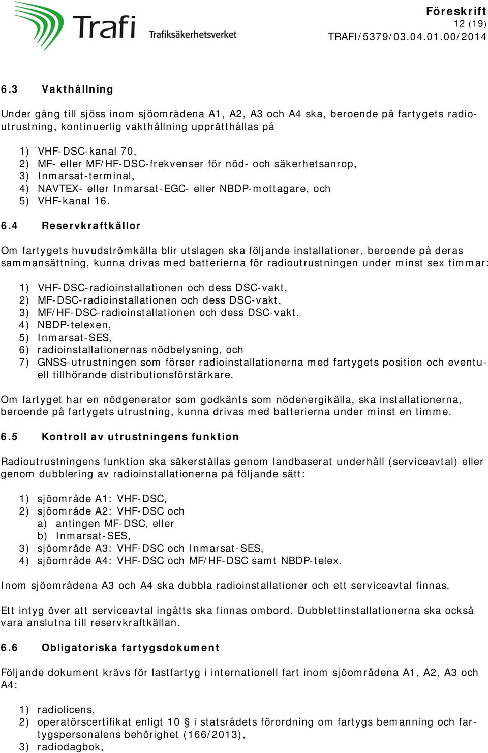 MF/HF-DSC-frekvenser för nöd- och säkerhetsanrop, 3) Inmarsat-terminal, 4) NAVTEX- eller Inmarsat-EGC- eller NBDP-mottagare, och 5) VHF-kanal 16. 6.