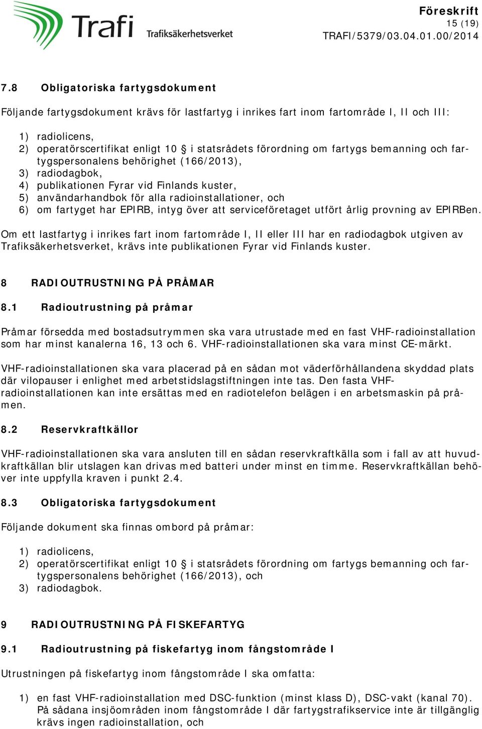 om fartygs bemanning och fartygspersonalens behörighet (166/2013), 3) radiodagbok, 4) publikationen Fyrar vid Finlands kuster, 5) användarhandbok för alla radioinstallationer, och 6) om fartyget har