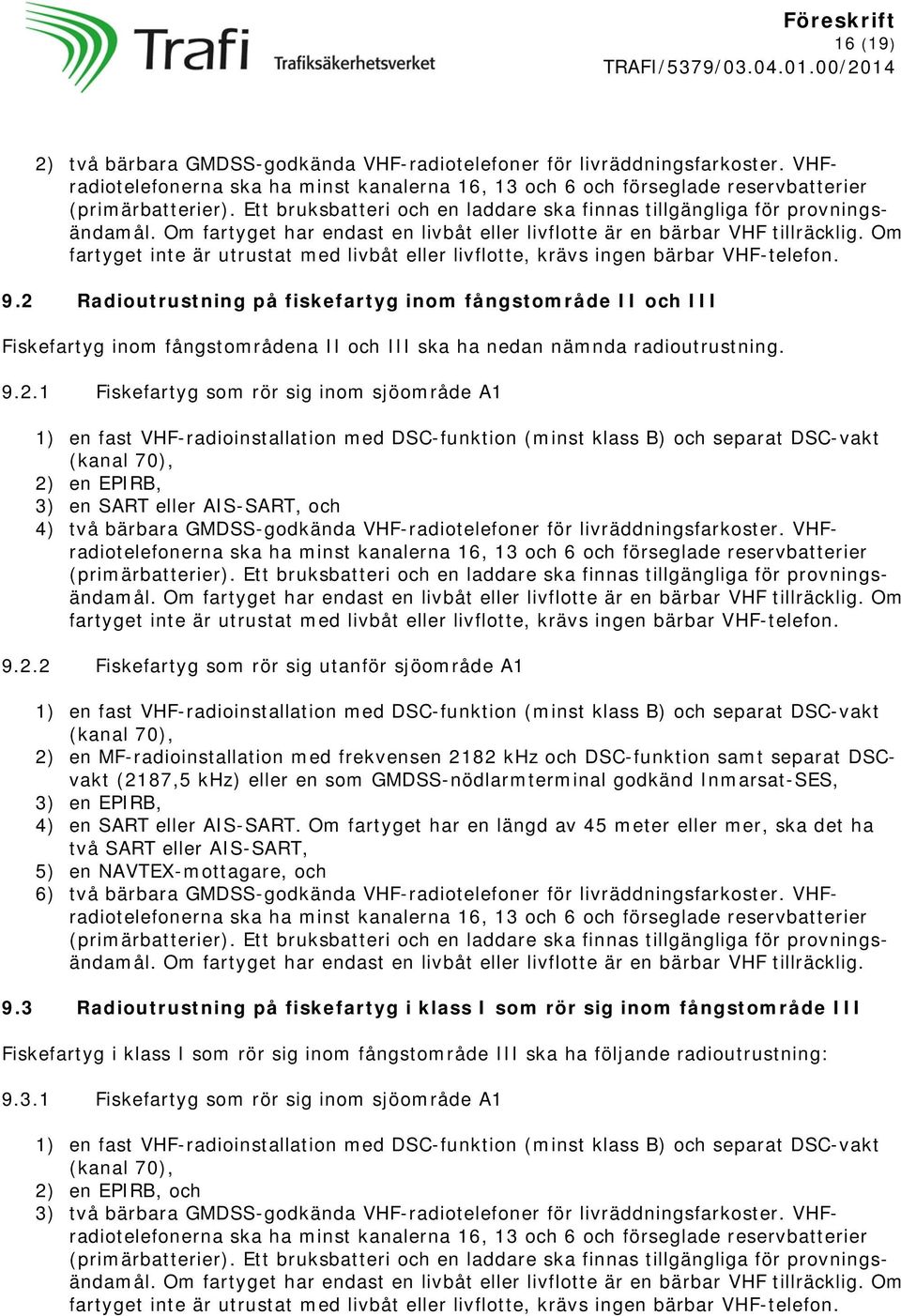 Om fartyget inte är utrustat med livbåt eller livflotte, krävs ingen bärbar VHF-telefon. 9.