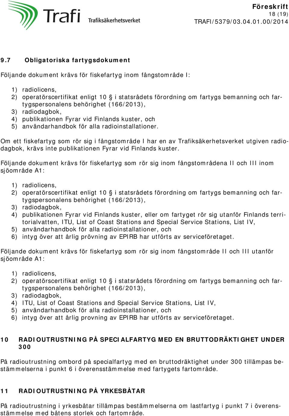 fartygspersonalens behörighet (166/2013), 3) radiodagbok, 4) publikationen Fyrar vid Finlands kuster, och 5) användarhandbok för alla radioinstallationer.