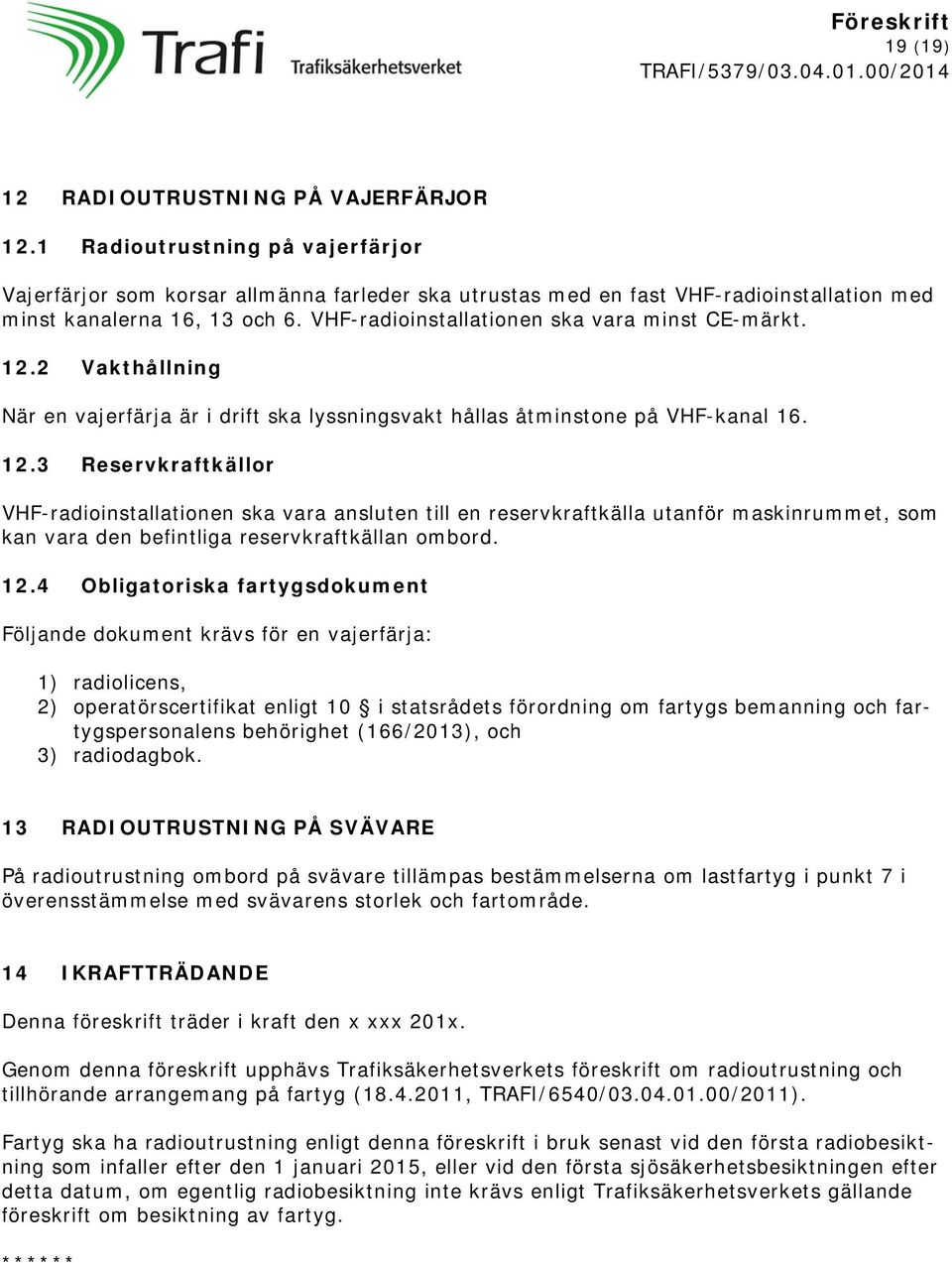 2 Vakthållning När en vajerfärja är i drift ska lyssningsvakt hållas åtminstone på VHF-kanal 16. 12.