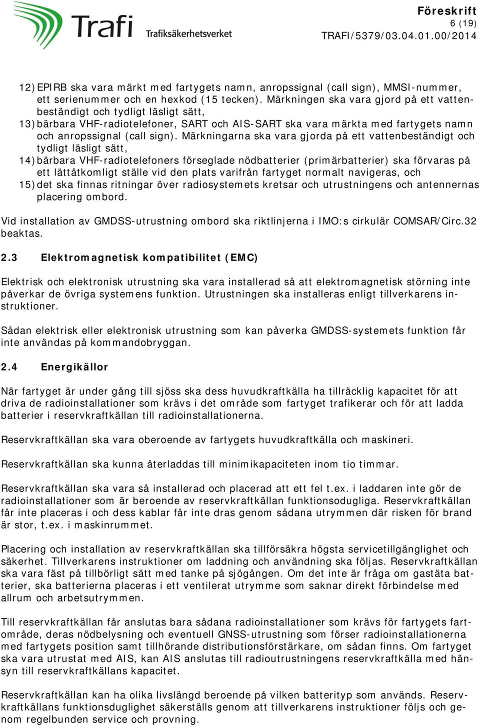 Märkningarna ska vara gjorda på ett vattenbeständigt och tydligt läsligt sätt, 14) bärbara VHF-radiotelefoners förseglade nödbatterier (primärbatterier) ska förvaras på ett lättåtkomligt ställe vid